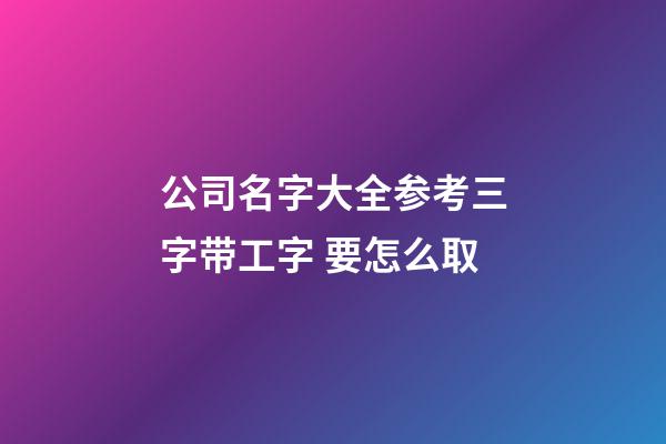 公司名字大全参考三字带工字 要怎么取-第1张-公司起名-玄机派